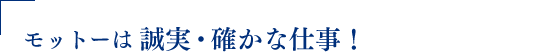 モットーは誠実・確かな仕事！